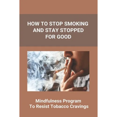 How To Stop Smoking And Stay Stopped For Good: Take Steps To Quit Smoking: Easy Ways To Quit Smoking Cigarettes