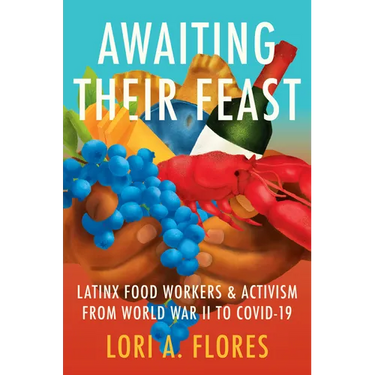 Awaiting Their Feast: Latinx Food Workers and Activism from World War II to Covid-19