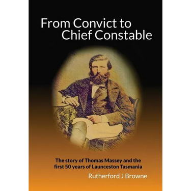 From Convict to Chief Constable: The story of Thomas Massey and the first 50 years of Launceston Tasmania
