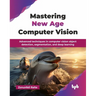 Mastering New Age Computer Vision: Advanced techniques in computer vision object detection, segmentation, and deep learning (English Edition)