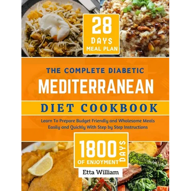 The Complete Diabetic MEDITERRANEAN Diet Cookbook: Learn To Prepare Delicious, Budget Friendly, and Wholesome Meals Easily and Quickly with Step-by-St