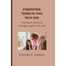 Parenting teens in this tech age: Raising an amazing teenager against all odds