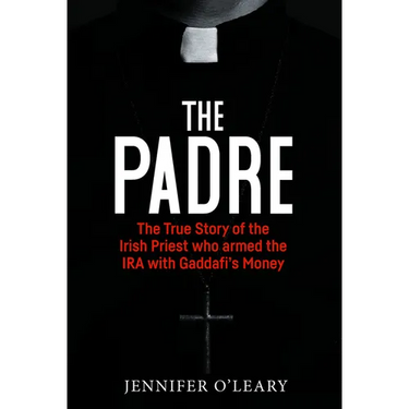 The Padre: The True Story of the Irish Priest Who Armed the IRA with Gaddafi's Money