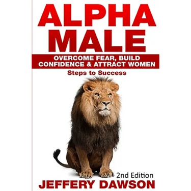 Alpha Male: Overcome Fear, Build Confidence & Attract Women: Steps To Success