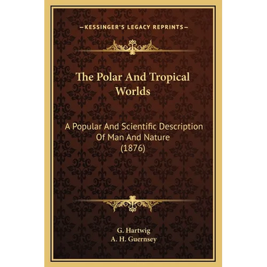 The Polar And Tropical Worlds: A Popular And Scientific Description Of Man And Nature (1876)