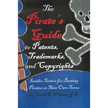 The Pirate's Guide to Patents, Trademarks, and Copyrights: Insider Tactics for Beating Pirates on Their Own Terms