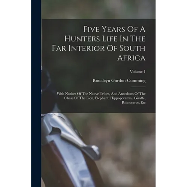 Five Years Of A Hunters Life In The Far Interior Of South Africa: With Notices Of The Native Tribes, And Anecdotes Of The Chase Of The Lion, Elephant,