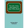 The Life, Crime, and Capture of John Wilkes Booth