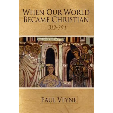 When Our World Became Christian: 312 - 394