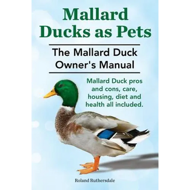 Mallard Ducks as Pets. The Mallard Duck Owner's Manual. Mallard Duck pros and cons, care, housing, diet and health all included.