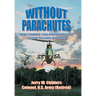 Without Parachutes: How I Survived 1,000 Attack Helicopter Combat Missions In Vietnam