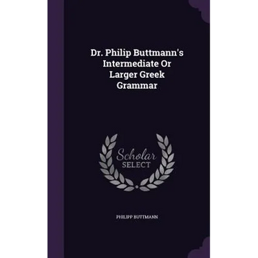 Dr. Philip Buttmann's Intermediate Or Larger Greek Grammar