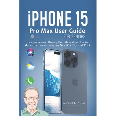 iPhone 15 Pro Max User Guide for Seniors: Comprehensive Missing User Manual on How to Master the Device including New iOS Tips and Tricks