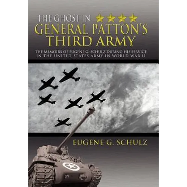 The Ghost in General Patton's Third Army: The Memoirs of Eugene G. Schulz During His Service in the United States Army in World War II