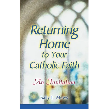 Returning Home to Your Catholic Faith: An Invitation
