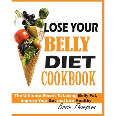 Lose Your Belly Diet Cookbook: The Ultimate Secret to Losing Belly Fat, Improve Your Gut and Live Healthy.