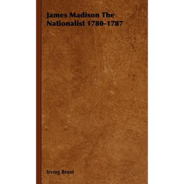 James Madison The Nationalist 1780-1787