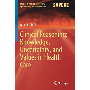 Clinical Reasoning: Knowledge, Uncertainty, and Values in Health Care