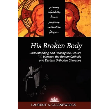 His Broken Body: Understanding and Healing the Schism Between the Roman Catholic and Eastern Orthodox Churches