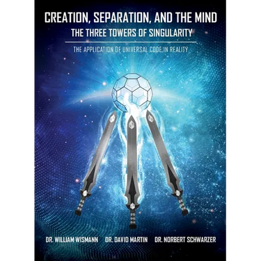 Creation, Separation, and the Mind - The Three Towers of Singularity: The Application of Universal Code in Reality