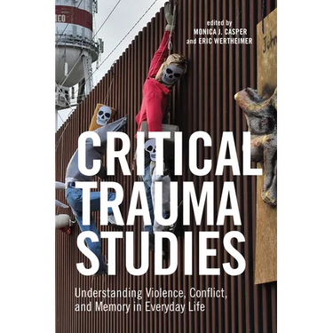 Critical Trauma Studies: Understanding Violence, Conflict and Memory in Everyday Life