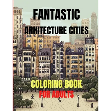Fantastic Arhitecture Cities Coloring Book: Urban Designs Relaxation and Stress Relief For Adults, Amazing and Fun Buildings Structure