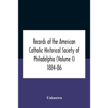 Records Of The American Catholic Historical Society Of Philadelphia (Volume I) 1884-86