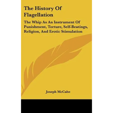 The History Of Flagellation: The Whip As An Instrument Of Punishment, Torture, Self-Beatings, Religion, And Erotic Stimulation