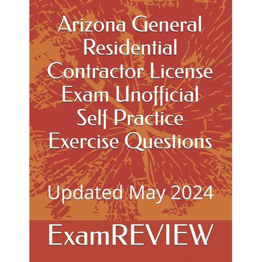 Arizona General Residential Contractor License Exam Unofficial Self Practice Exercise Questions