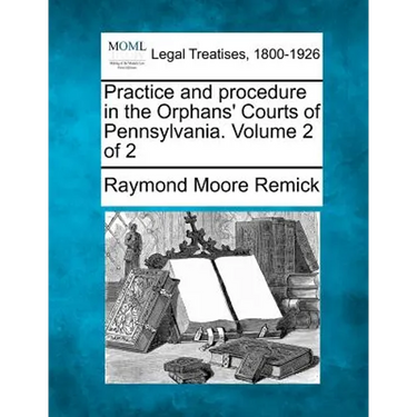 Practice and procedure in the Orphans' Courts of Pennsylvania. Volume 2 of 2