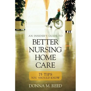 Insider's Guide to Better Nursing Home Care: 75 Tips You Should Know