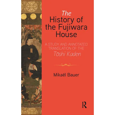 The History of the Fujiwara House: A Study and Annotated Translation of the Tōshi Kaden