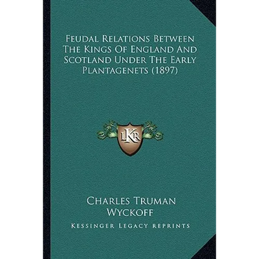 Feudal Relations Between The Kings Of England And Scotland Under The Early Plantagenets (1897)