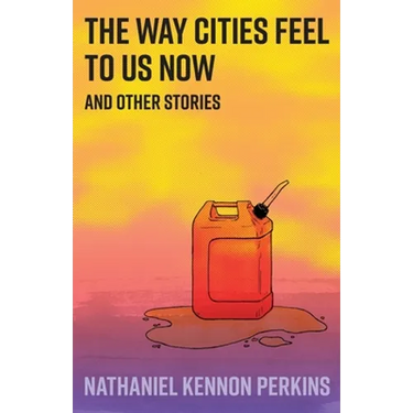 The Way Cities Feel to Us Now: and other stories