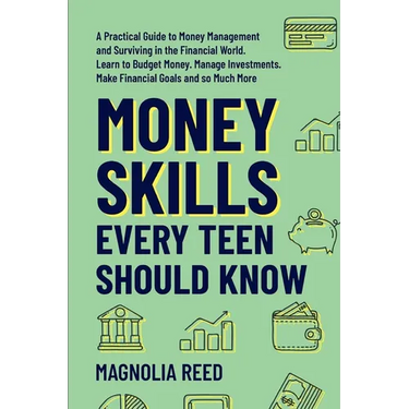 Money Skills Every Teen Should Know: A Practical Guide to Money Management and Surviving in the Financial World. Learn to Budget Money. Manage Investm