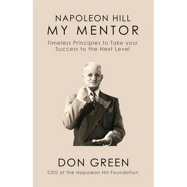 My Mentor Napoleon Hill: Timeless Principles to Take Your Success to the Next Level