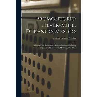Promontorio Silver-mine, Durango, Mexico: a Paper Read Before the American Institute of Mining Engineers, at the Toronto Meeting, July, 1907.