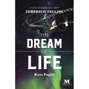 The Dream of Life: A Novel Based on the Life of Federico Fellini