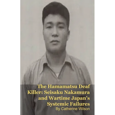 The Hamamatsu Deaf Killer: Seisaku Nakamura and Wartime Japan's Systemic Failures