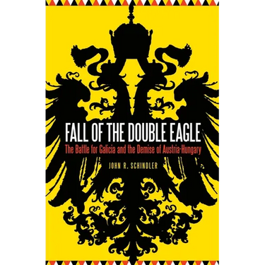 Fall of the Double Eagle: The Battle for Galicia and the Demise of Austria-Hungary