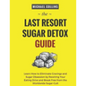 The Last Resort Sugar Detox Guide: Learn How Quickly and Easily Detox from Sugar and Stop Cravings Completely