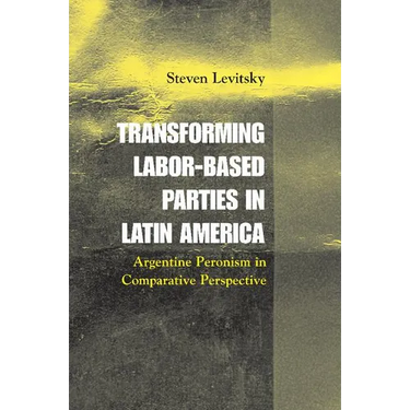 Transforming Labor-Based Parties in Latin America: Argentine Peronism in Comparative Perspective