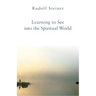 Learning to See Into the Spiritual World: Lectures to the Workers at the Goetheanum