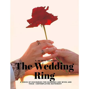 The Wedding Ring - A Series of Discourses for Husbands and Wives and Those Contemplating Matrimony