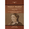 Victoria C. Woodhull (First Female American Presidential Candidate): A Biographical Sketch And The Truth Shall Make You Free: A Speech On The Principl