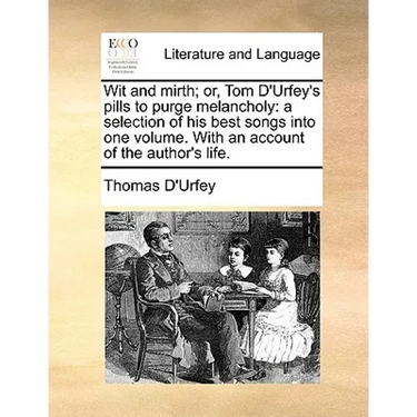 Wit and Mirth; Or, Tom D'Urfey's Pills to Purge Melancholy: A Selection of His Best Songs Into One Volume. with an Account of the Author's Life.