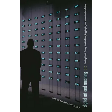 Digital Art and Meaning: Reading Kinetic Poetry, Text Machines, Mapping Art, and Interactive Installations