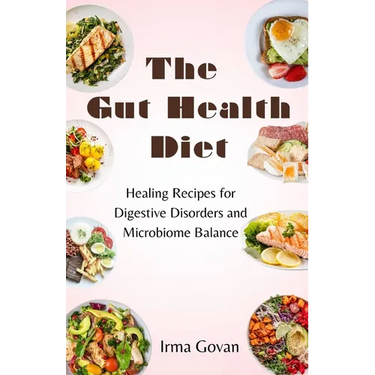 The Gut Health Diet: Healing Recipes for Digestive Disorders and Microbiome Balance