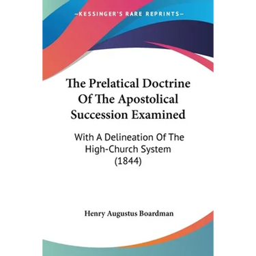 The Prelatical Doctrine Of The Apostolical Succession Examined: With A Delineation Of The High-Church System (1844)