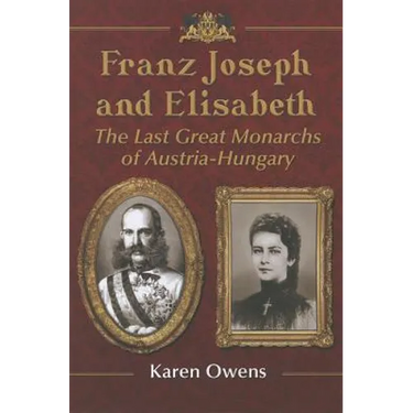 Franz Joseph and Elisabeth: The Last Great Monarchs of Austria-Hungary